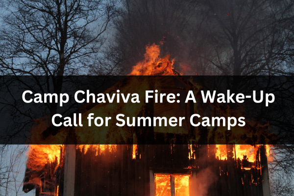 Camp Chaviva Fire: A Wake-Up Call for Summer Camps
