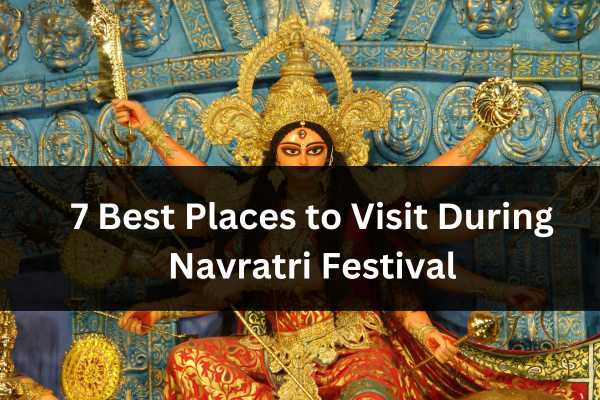 Discover the 7 Best Places to Visit During Navratri Festival