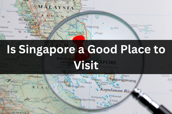 Is Singapore a Good Place to Visit?
