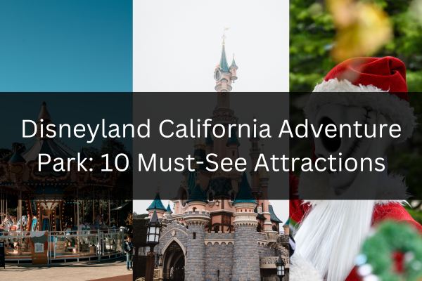 Top 10 Must-See Attractions at Disneyland California Adventure Park