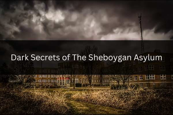 Dark Secrets of The Sheboygan Asylum – Sheboygan’s Haunted Past